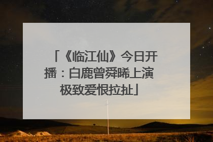 《临江仙》今日开播：白鹿曾舜晞上演极致爱恨拉扯