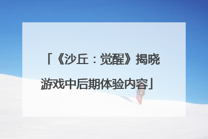 《沙丘：觉醒》揭晓游戏中后期体验内容