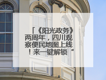 《阳光政务》两周年，四川观察便民地图上线！来一键解锁“便民生活圈”