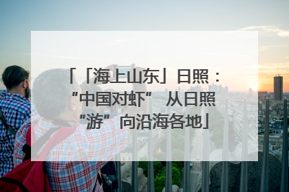 「海上山东」日照：“中国对虾” 从日照“游”向沿海各地