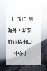 “红”到海外！新泰鲜山楂出口中东