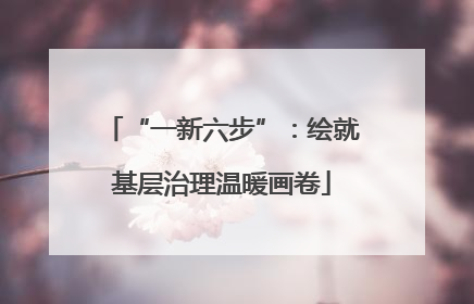 “一新六步”：绘就基层治理温暖画卷