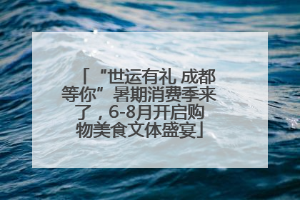 “世运有礼 成都等你”暑期消费季来了，6-8月开启购物美食文体盛宴