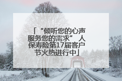 “倾听您的心声 服务您的需求” 人保寿险第17届客户节火热进行中