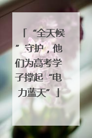 “全天候”守护，他们为高考学子撑起“电力蓝天”