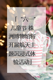 “六一”儿童节 株洲博物馆将开展航天主题沉浸式体验活动