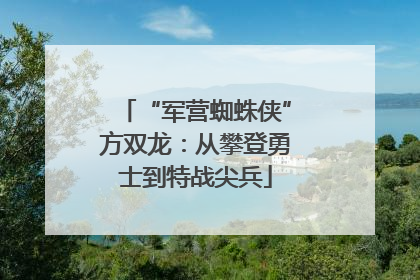 “军营蜘蛛侠”方双龙：从攀登勇士到特战尖兵