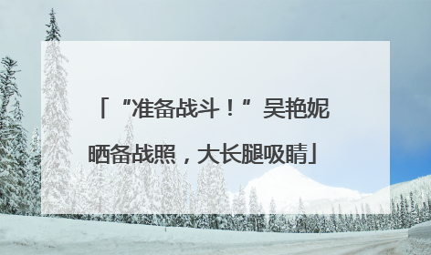 “准备战斗！”吴艳妮晒备战照，大长腿吸睛
