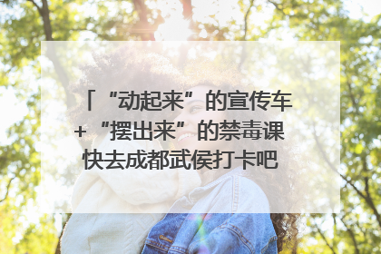 “动起来”的宣传车+“摆出来”的禁毒课 快去成都武侯打卡吧｜国际禁毒日