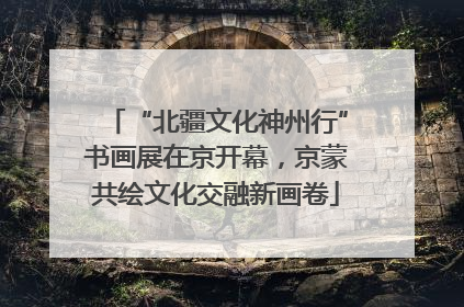 “北疆文化神州行”书画展在京开幕，京蒙共绘文化交融新画卷