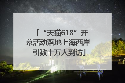 “天猫618”开幕活动落地上海西岸 引数十万人到访