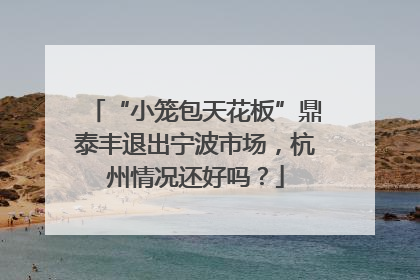 “小笼包天花板”鼎泰丰退出宁波市场，杭州情况还好吗？