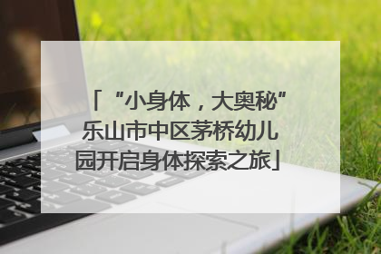 “小身体，大奥秘” 乐山市中区茅桥幼儿园开启身体探索之旅