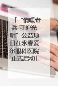 “情暖老兵·守护光明”公益项目在永春爱尔眼科医院正式启动
