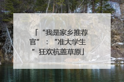“我是家乡推荐官”：“准大学生”狂欢杭盖草原