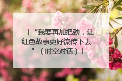 “我要再加把劲，让红色故事更好流传下去”（时空对话）