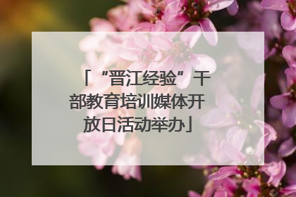 “晋江经验”干部教育培训媒体开放日活动举办