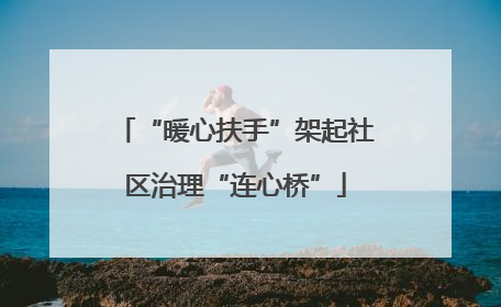 “暖心扶手”架起社区治理“连心桥”