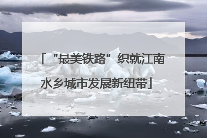 “最美铁路”织就江南水乡城市发展新纽带