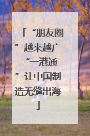 “朋友圈”越来越广 “一港通”让中国制造无缝出海