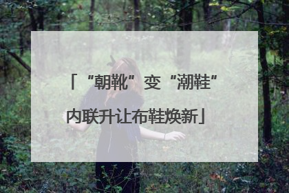 “朝靴”变“潮鞋”内联升让布鞋焕新