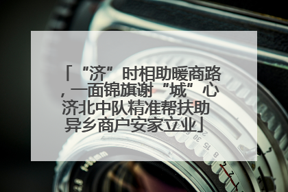 “济”时相助暖商路，一面锦旗谢“城”心 济北中队精准帮扶助异乡商户安家立业