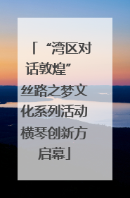 “湾区对话敦煌” 丝路之梦文化系列活动横琴创新方启幕
