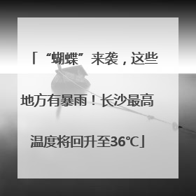 “蝴蝶”来袭，这些地方有暴雨！长沙最高温度将回升至36℃