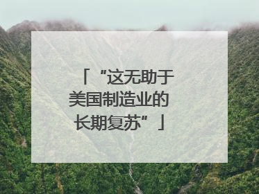 “这无助于美国制造业的长期复苏”