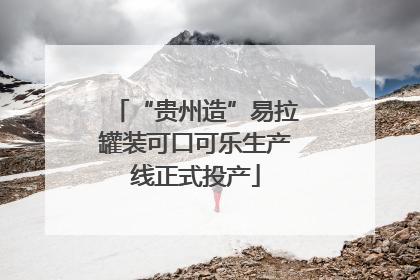 “贵州造”易拉罐装可口可乐生产线正式投产