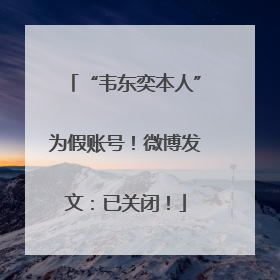“韦东奕本人”为假账号！微博发文：已关闭！