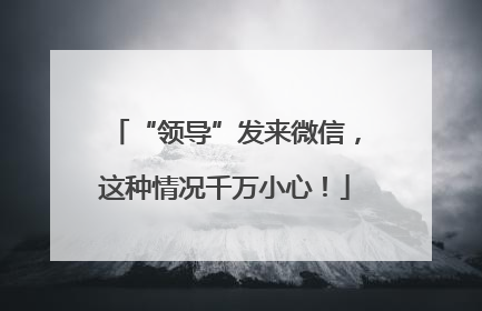 “领导”发来微信，这种情况千万小心！