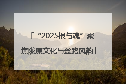 “2025根与魂”聚焦陇原文化与丝路风韵