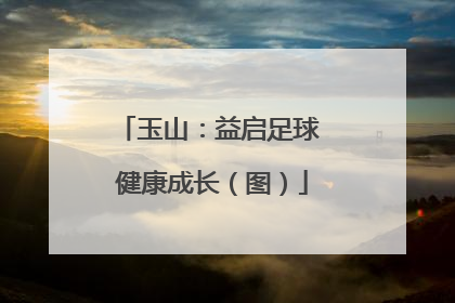 玉山：益启足球 健康成长（图）