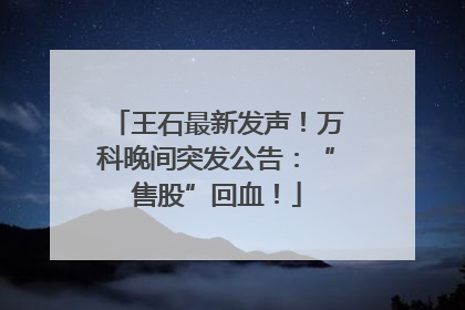 王石最新发声！万科晚间突发公告：“售股”回血！