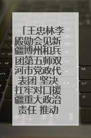 王忠林李殿勋会见新疆博州和兵团第五师双河市党政代表团 坚决扛牢对口援疆重大政治责任 推动双方实现优势互补务实合作