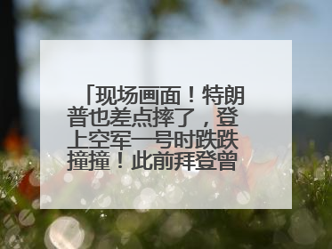 现场画面！特朗普也差点摔了，登上空军一号时跌跌撞撞！此前拜登曾连摔3次，被特朗普嘲讽
