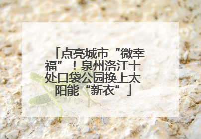 点亮城市“微幸福”！泉州洛江十处口袋公园换上太阳能“新衣”