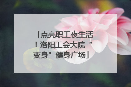 点亮职工夜生活！洛阳工会大院“变身”健身广场