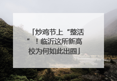 炒鸡节上“整活”！临沂这所新高校为何如此出圈