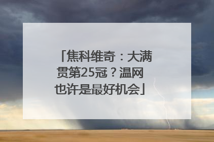焦科维奇：大满贯第25冠？温网也许是最好机会