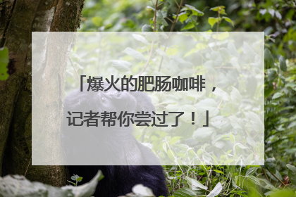 爆火的肥肠咖啡，记者帮你尝过了！
