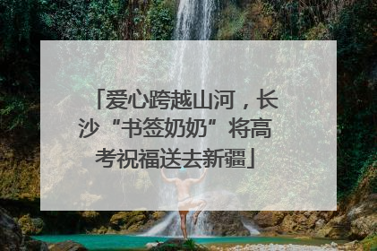 爱心跨越山河，长沙“书签奶奶”将高考祝福送去新疆