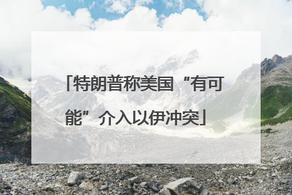 特朗普称美国“有可能”介入以伊冲突