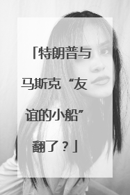 特朗普与马斯克“友谊的小船”翻了？