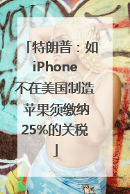 特朗普：如iPhone不在美国制造 苹果须缴纳25%的关税