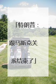 特朗普：跟马斯克关系结束了