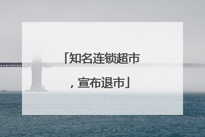 知名连锁超市，宣布退市