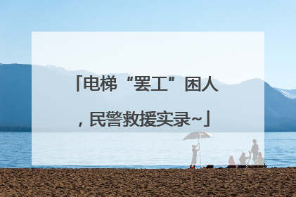 电梯“罢工”困人，民警救援实录~
