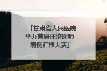 甘肃省人民医院举办首届住培医师病例汇报大赛